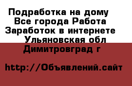 Подработка на дому  - Все города Работа » Заработок в интернете   . Ульяновская обл.,Димитровград г.
